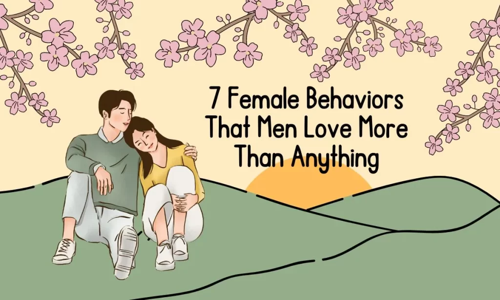 7 Female Behaviors That Men Love More Than Anything