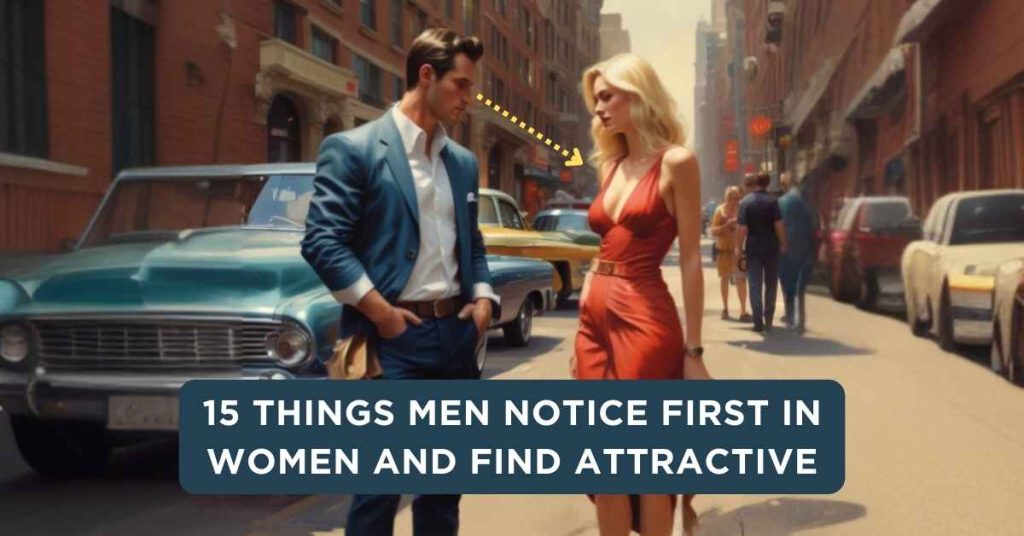 15 Things Men Notice First In Women And Find Attractive