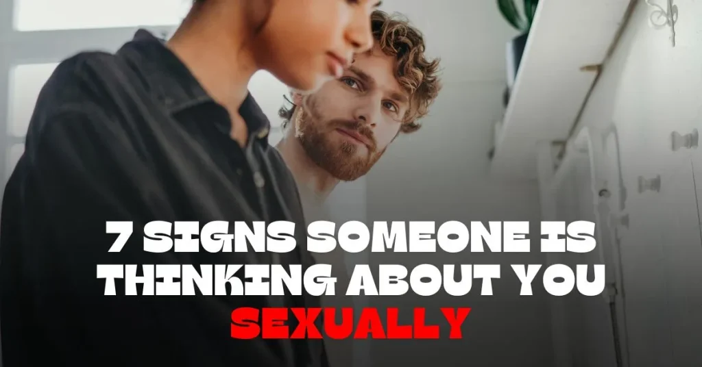 7 Signs Someone is Thinking About You Sexually