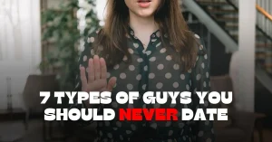 7 Types Of Guys You Should NEVER Date